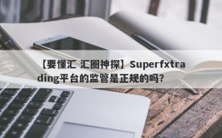 【要懂汇 汇圈神探】Superfxtrading平台的监管是正规的吗？
