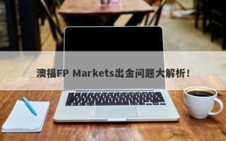 澳福FP Markets出金问题大解析！