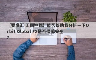 【要懂汇 汇圈神探】能否帮助我分析一下Orbit Global FX是否保障安全？
