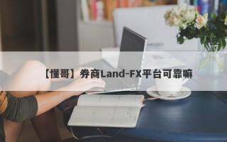 【懂哥】券商Land-FX平台可靠嘛
