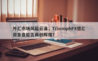 外汇市场风起云涌，TriumphFX德汇资金盘能否再创辉煌？