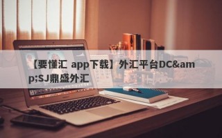 【要懂汇 app下载】外汇平台DC&SJ鼎盛外汇
