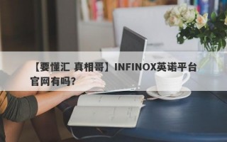 【要懂汇 真相哥】INFINOX英诺平台官网有吗？
