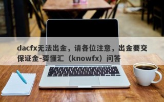 dacfx无法出金，请各位注意，出金要交保证金-要懂汇（knowfx）问答