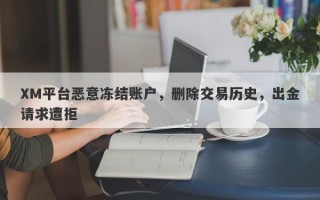 XM平台恶意冻结账户，删除交易历史，出金请求遭拒