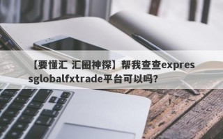 【要懂汇 汇圈神探】帮我查查expressglobalfxtrade平台可以吗？
