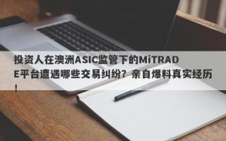 投资人在澳洲ASIC监管下的MiTRADE平台遭遇哪些交易纠纷？亲自爆料真实经历！