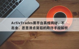 ActivTrades黑平台真相揭秘，不出金、恶意滑点背后的欺诈手段解析