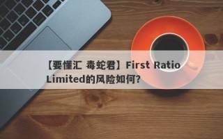 【要懂汇 毒蛇君】First Ratio Limited的风险如何？
