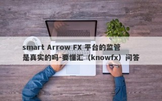 smart Arrow FX 平台的监管是真实的吗-要懂汇（knowfx）问答