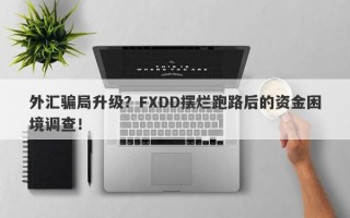 外汇骗局升级？FXDD摆烂跑路后的资金困境调查！