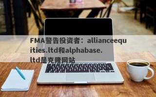 FMA警告投资者：allianceequities.ltd和alphabase.ltd是克隆网站