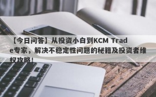 【今日问答】从投资小白到KCM Trade专家，解决不稳定性问题的秘籍及投资者维权攻略！