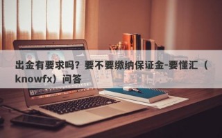 出金有要求吗？要不要缴纳保证金-要懂汇（knowfx）问答