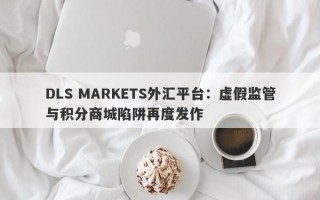 DLS MARKETS外汇平台：虚假监管与积分商城陷阱再度发作