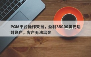 PGM平台操作失当，盈利38000美元后封账户，客户无法出金