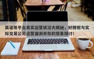 英诺等平台真实运营状况大揭秘，好牌照与实际交易公司运营漏洞并存的现象探讨！