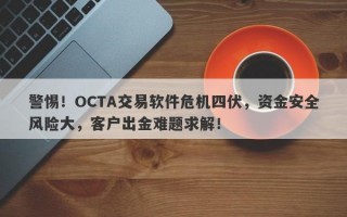 警惕！OCTA交易软件危机四伏，资金安全风险大，客户出金难题求解！