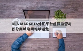 DLS MARKETS外汇平台虚假监管与积分商城陷阱难以避免