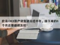 欧易OKX账户资金被冻结半年，接下来的6个月还要继续冻结！