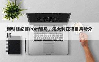 揭秘经纪商PGM骗局，澳大利亚项目风险分析