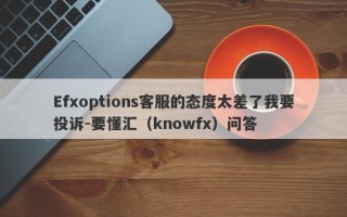 Efxoptions客服的态度太差了我要投诉-要懂汇（knowfx）问答