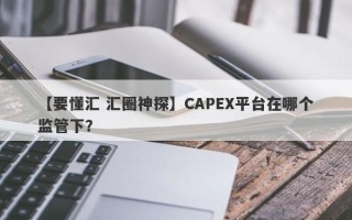 【要懂汇 汇圈神探】CAPEX平台在哪个监管下？
