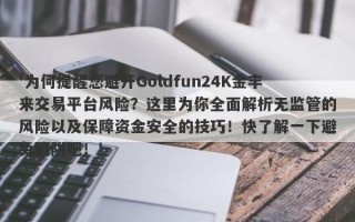 '为何提醒您避开Goldfun24K金丰来交易平台风险？这里为你全面解析无监管的风险以及保障资金安全的技巧！快了解一下避免陷阱吧！'