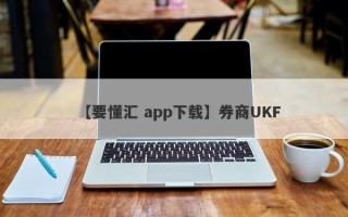 【要懂汇 app下载】券商UKF
