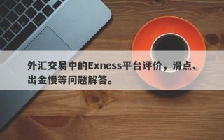 外汇交易中的Exness平台评价，滑点、出金慢等问题解答。