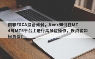 南非FSCA监管薄弱，Neex如何在MT4与MT5平台上进行高风险操作，投资者如何自保？