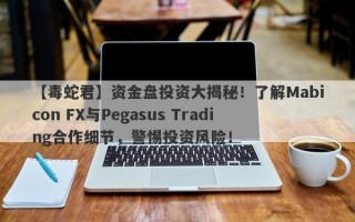 【毒蛇君】资金盘投资大揭秘！了解Mabicon FX与Pegasus Trading合作细节，警惕投资风险！