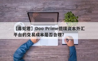 【毒蛇君】Doo Prime德璞资本外汇平台的交易成本是否合理？