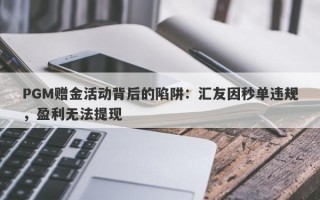 PGM赠金活动背后的陷阱：汇友因秒单违规，盈利无法提现