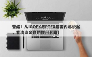 警醒！从IGOFX与PTFX暴雷内幕说起，看清资金盘的惯用套路！