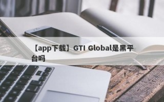 【app下载】GTI Global是黑平台吗
