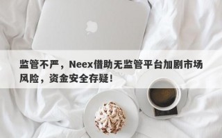 监管不严，Neex借助无监管平台加剧市场风险，资金安全存疑！