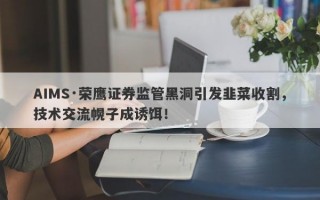 AIMS·荣鹰证券监管黑洞引发韭菜收割，技术交流幌子成诱饵！