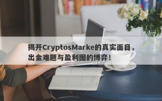 揭开CryptosMarke的真实面目，出金难题与盈利图的博弈！