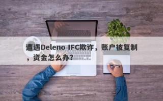 遭遇Deleno IFC欺诈，账户被复制，资金怎么办？