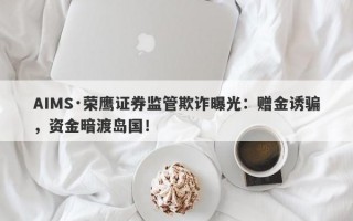 AIMS·荣鹰证券监管欺诈曝光：赠金诱骗，资金暗渡岛国！