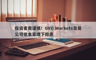 投资者需谨慎！GVD Markets交易公司非本家埋下隐患