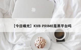 【今日曝光】KVB PRIME是黑平台吗
