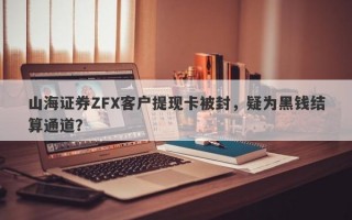 山海证券ZFX客户提现卡被封，疑为黑钱结算通道？