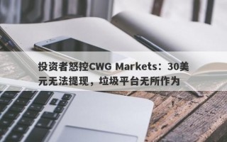 投资者怒控CWG Markets：30美元无法提现，垃圾平台无所作为