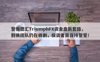 警惕德汇TriumphFX资金盘新套路，假换团队仍在收割，投资者需保持警觉！