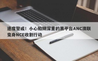 速度警戒！小心陷阱深重的黑平台ANC澳联变身NCE收割行动