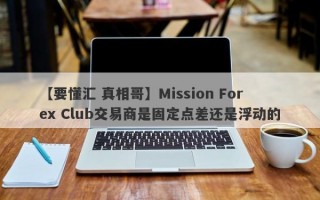 【要懂汇 真相哥】Mission Forex Club交易商是固定点差还是浮动的
