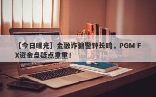 【今日曝光】金融诈骗警钟长鸣，PGM FX资金盘疑点重重！