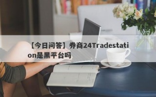 【今日问答】券商24Tradestation是黑平台吗
